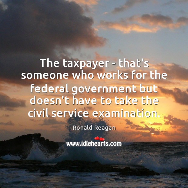 The taxpayer – that’s someone who works for the federal government but Ronald Reagan Picture Quote