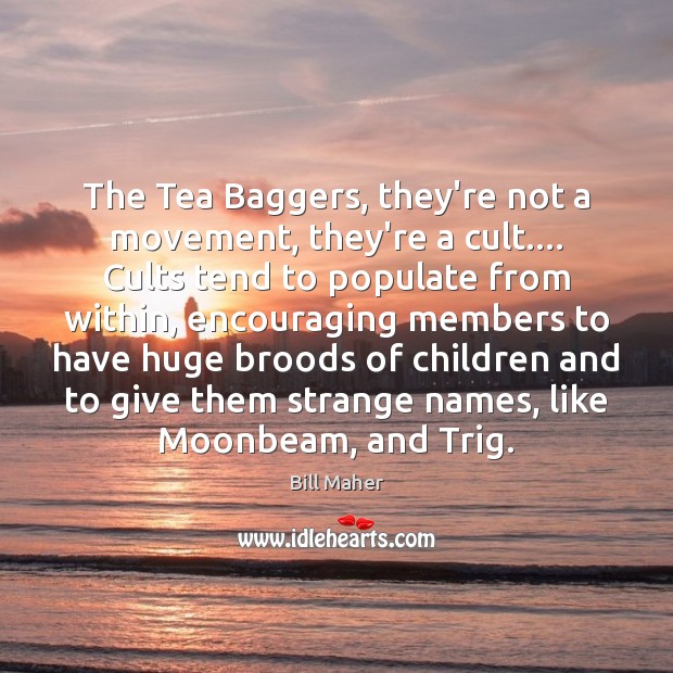 The Tea Baggers, they’re not a movement, they’re a cult…. Cults tend 