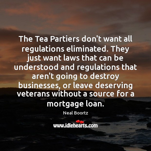 The Tea Partiers don’t want all regulations eliminated. They just want laws Neal Boortz Picture Quote