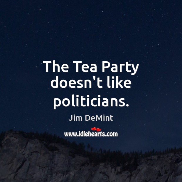 The Tea Party doesn’t like politicians. Jim DeMint Picture Quote