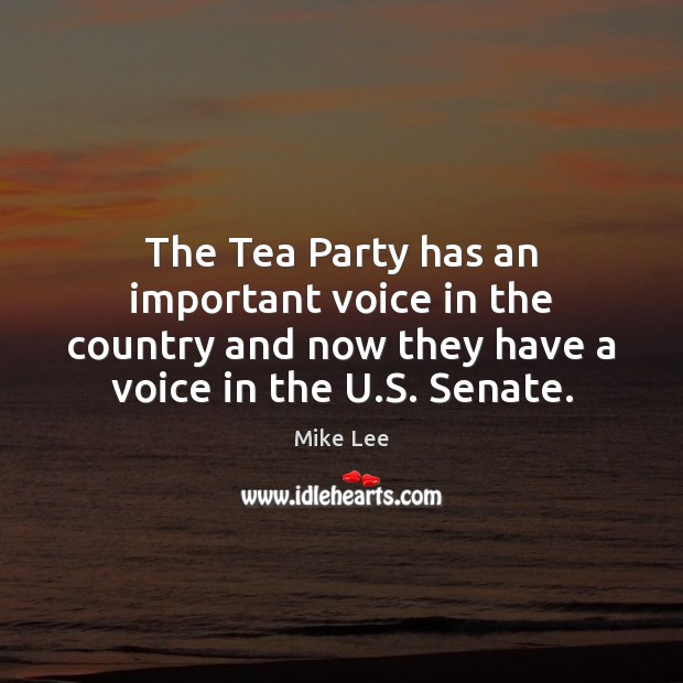 The Tea Party has an important voice in the country and now Mike Lee Picture Quote