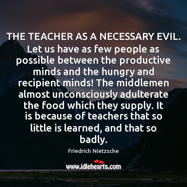 THE TEACHER AS A NECESSARY EVIL. Let us have as few people Friedrich Nietzsche Picture Quote