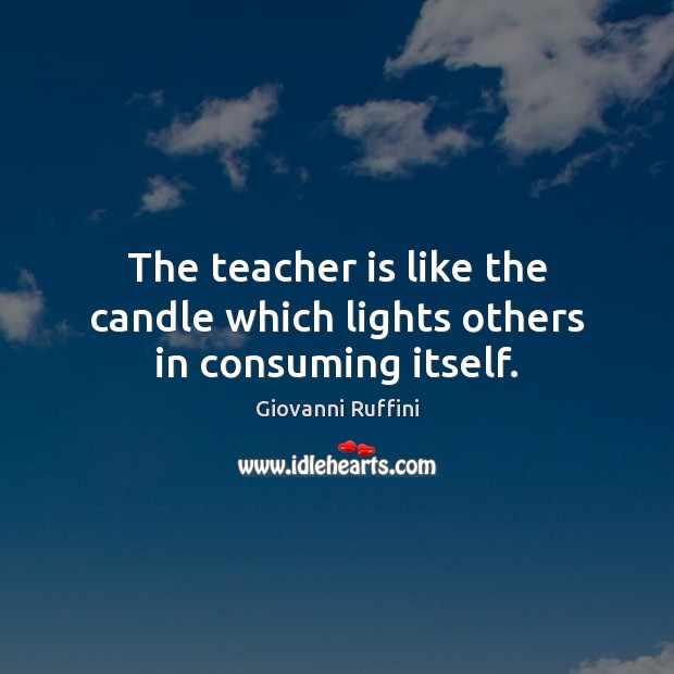 The teacher is like the candle which lights others in consuming itself. Teacher Quotes Image