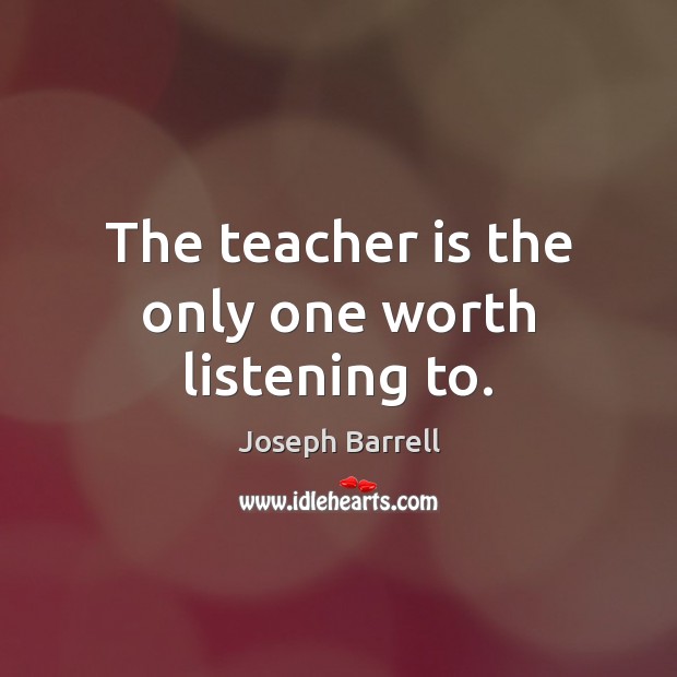The teacher is the only one worth listening to. Teacher Quotes Image