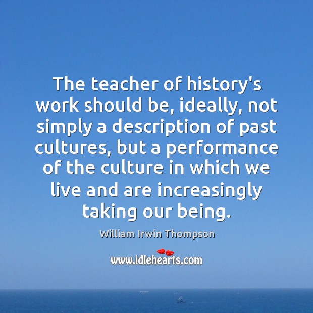 The teacher of history’s work should be, ideally, not simply a description William Irwin Thompson Picture Quote