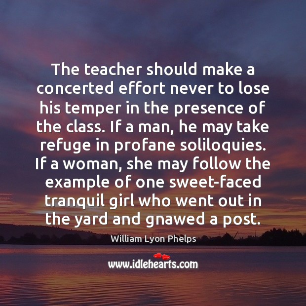 The teacher should make a concerted effort never to lose his temper William Lyon Phelps Picture Quote