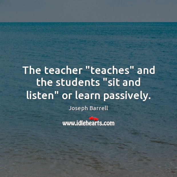 The teacher “teaches” and the students “sit and listen” or learn passively. Image