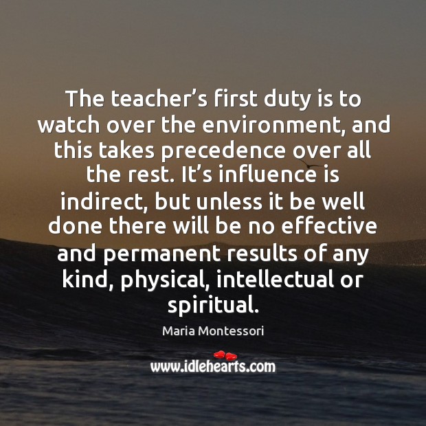 The teacher’s first duty is to watch over the environment, and Maria Montessori Picture Quote
