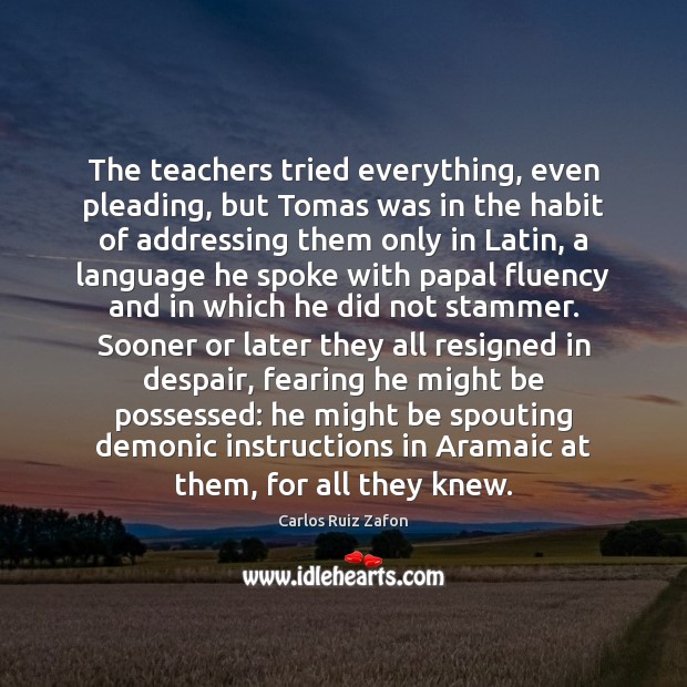 The teachers tried everything, even pleading, but Tomas was in the habit Carlos Ruiz Zafon Picture Quote