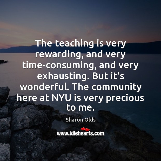 The teaching is very rewarding, and very time-consuming, and very exhausting. But 