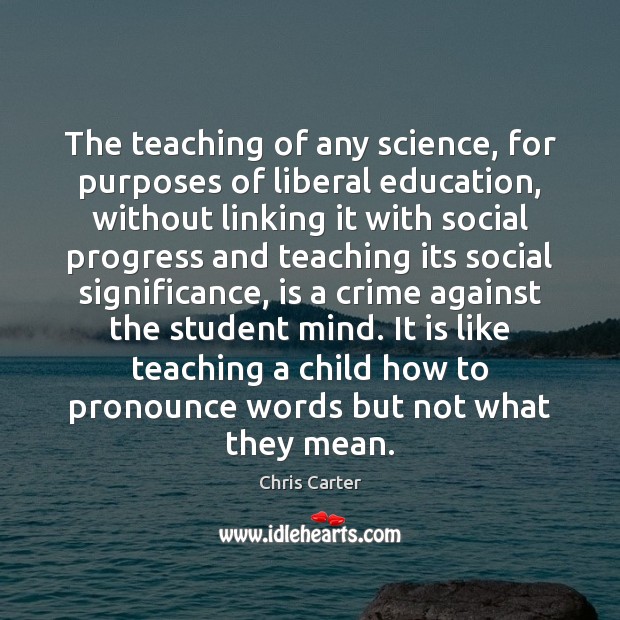 The teaching of any science, for purposes of liberal education, without linking Crime Quotes Image