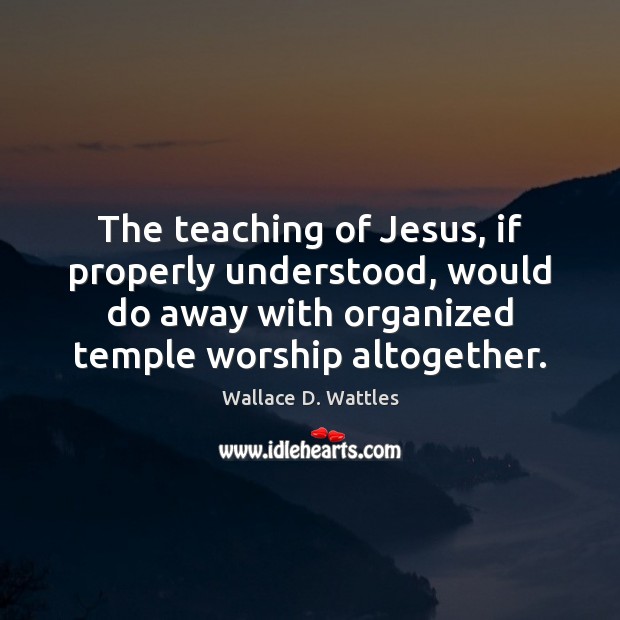 The teaching of Jesus, if properly understood, would do away with organized Image