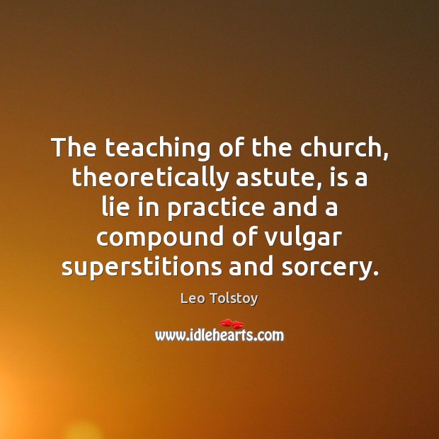 The teaching of the church, theoretically astute, is a lie in practice Leo Tolstoy Picture Quote