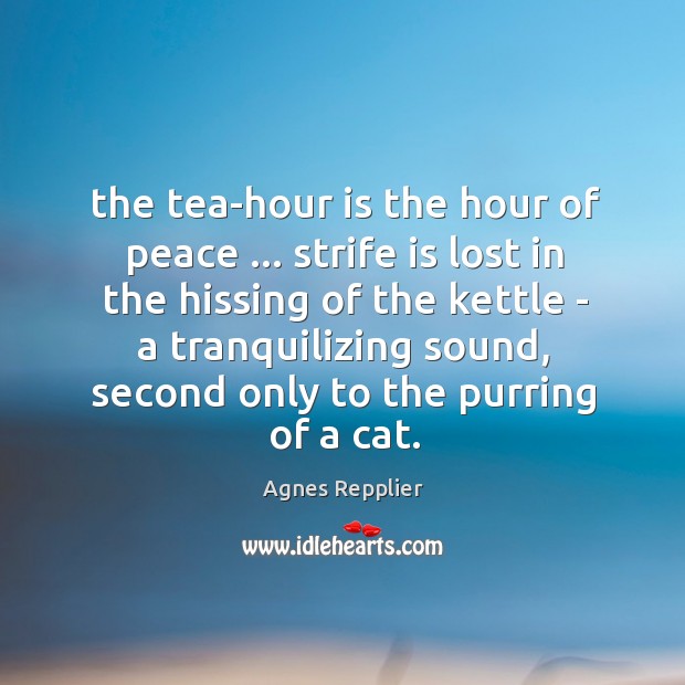 The tea-hour is the hour of peace … strife is lost in the 