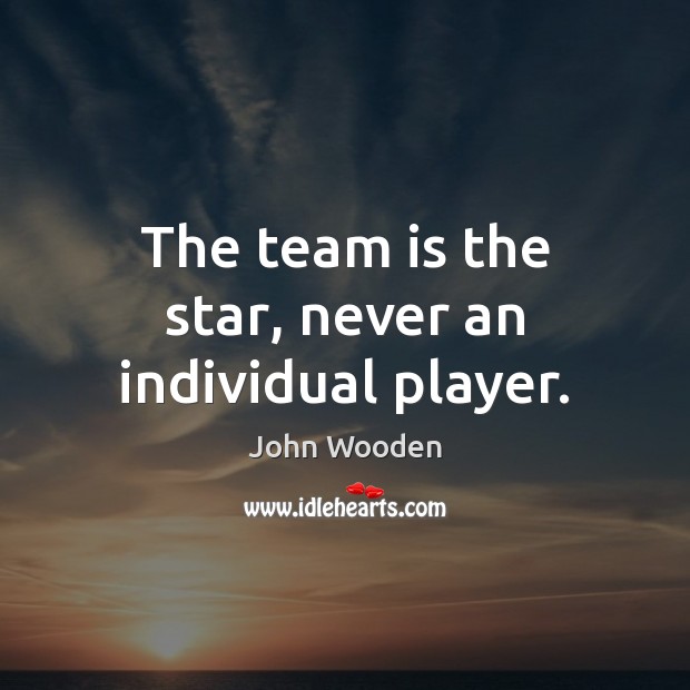 The team is the star, never an individual player. John Wooden Picture Quote