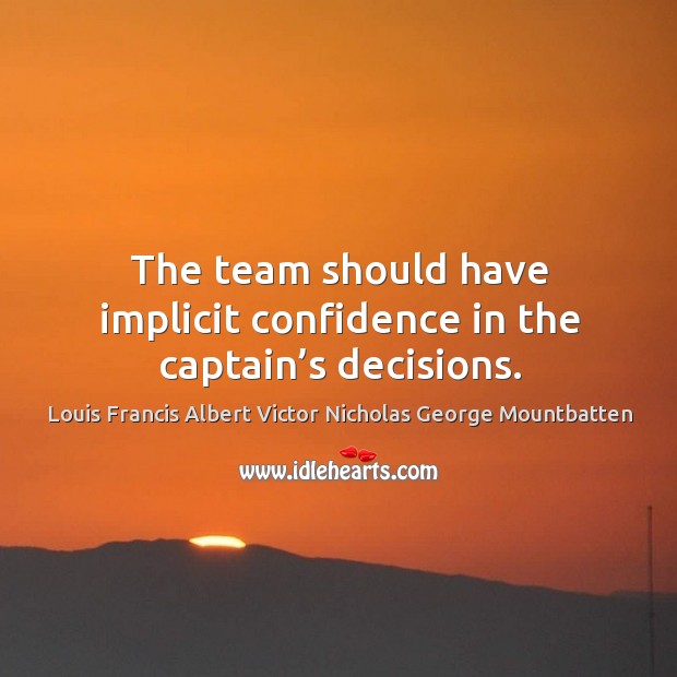 The team should have implicit confidence in the captain’s decisions. Louis Francis Albert Victor Nicholas George Mountbatten Picture Quote
