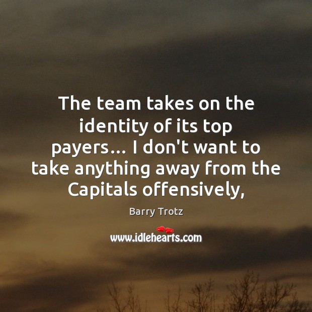 The team takes on the identity of its top payers… I don’t Barry Trotz Picture Quote