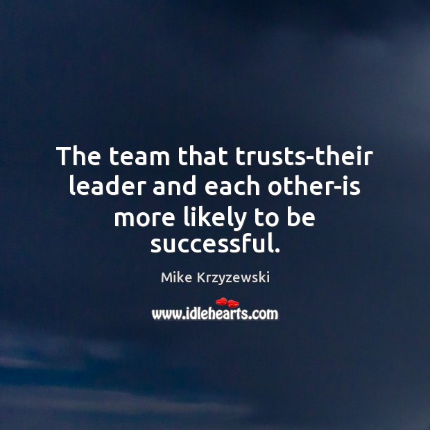The team that trusts-their leader and each other-is more likely to be successful. To Be Successful Quotes Image