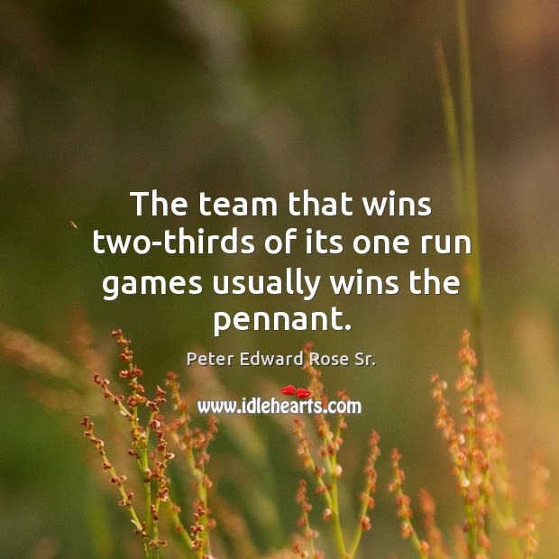 The team that wins two-thirds of its one run games usually wins the pennant. Peter Edward Rose Sr. Picture Quote