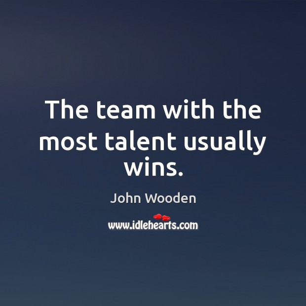 The team with the most talent usually wins. John Wooden Picture Quote