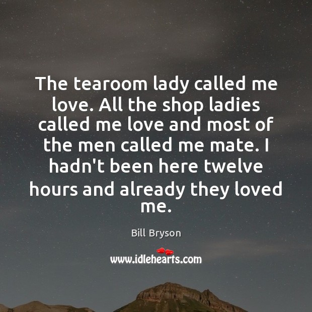 The tearoom lady called me love. All the shop ladies called me Bill Bryson Picture Quote