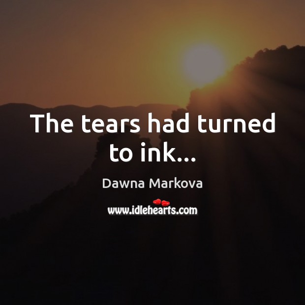The tears had turned to ink… 