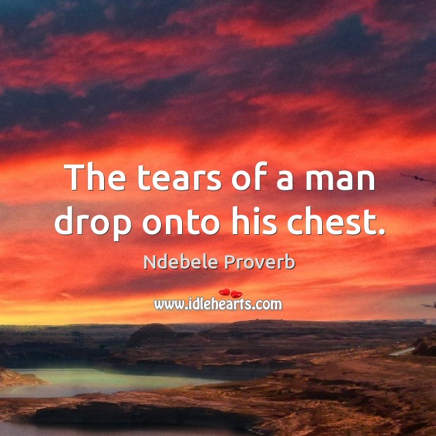 The tears of a man drop onto his chest. Ndebele Proverbs Image