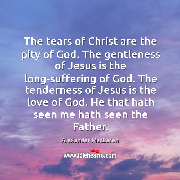 The tears of Christ are the pity of God. The gentleness of Alexander MacLaren Picture Quote
