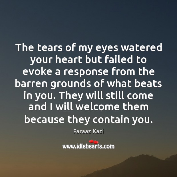 The tears of my eyes watered your heart but failed to evoke Faraaz Kazi Picture Quote