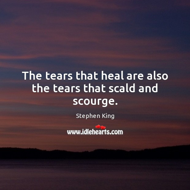 The tears that heal are also the tears that scald and scourge. Stephen King Picture Quote