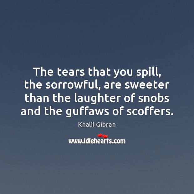 The tears that you spill, the sorrowful, are sweeter than the laughter Khalil Gibran Picture Quote