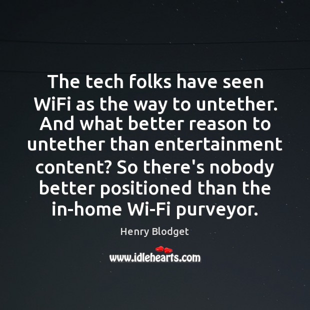 The tech folks have seen WiFi as the way to untether. And Henry Blodget Picture Quote