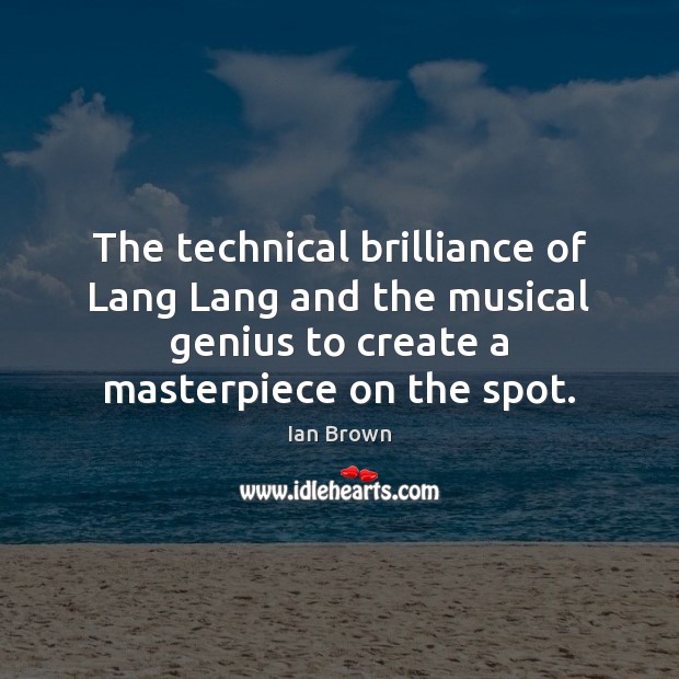 The technical brilliance of Lang Lang and the musical genius to create Ian Brown Picture Quote