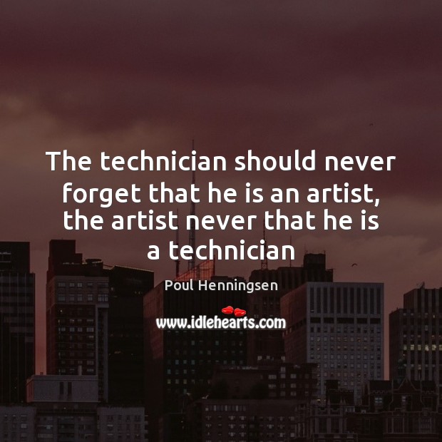 The technician should never forget that he is an artist, the artist Poul Henningsen Picture Quote
