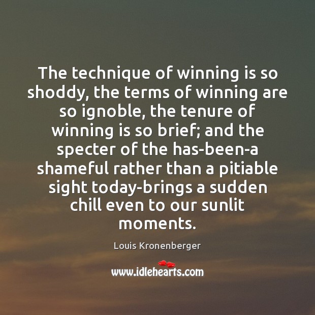 The technique of winning is so shoddy, the terms of winning are Louis Kronenberger Picture Quote