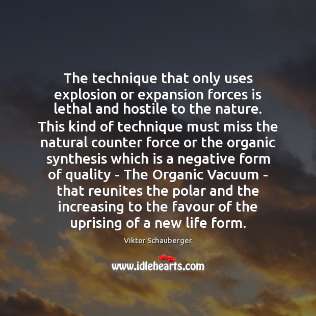 The technique that only uses explosion or expansion forces is lethal and Viktor Schauberger Picture Quote