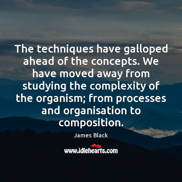 The techniques have galloped ahead of the concepts. We have moved away James Black Picture Quote