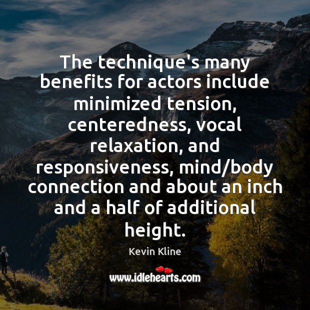 The technique’s many benefits for actors include minimized tension, centeredness, vocal relaxation, Kevin Kline Picture Quote