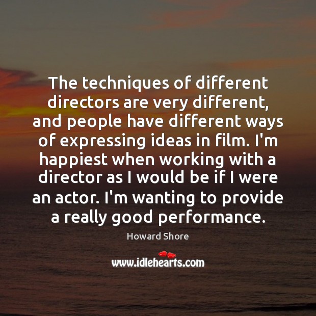 The techniques of different directors are very different, and people have different Howard Shore Picture Quote