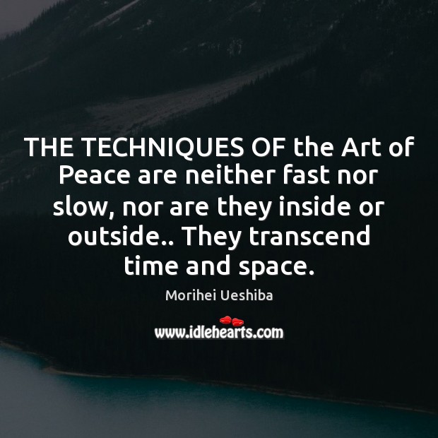 THE TECHNIQUES OF the Art of Peace are neither fast nor slow, Morihei Ueshiba Picture Quote