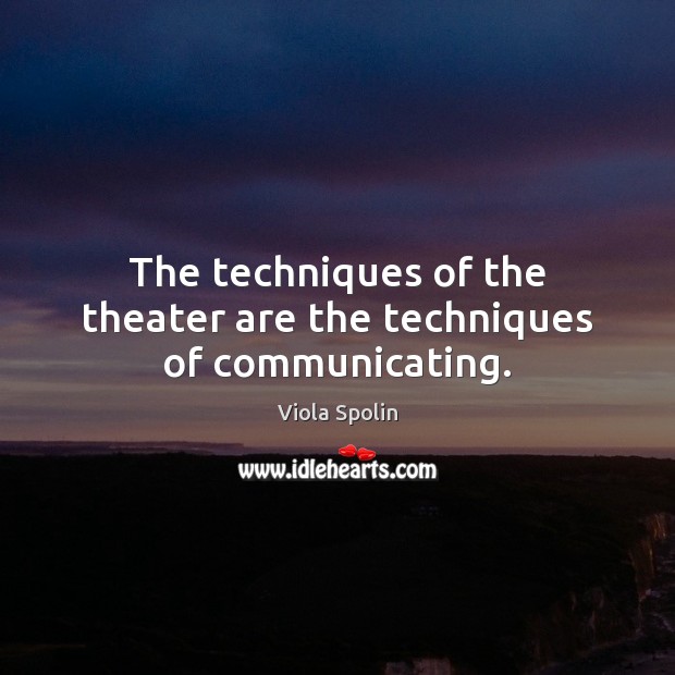 The techniques of the theater are the techniques of communicating. Viola Spolin Picture Quote
