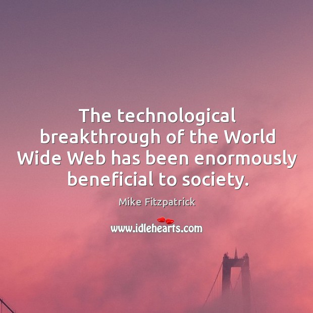 The technological breakthrough of the world wide web has been enormously beneficial to society. Mike Fitzpatrick Picture Quote