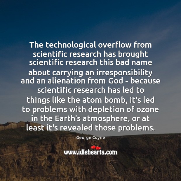 The technological overflow from scientific research has brought scientific research this bad George Coyne Picture Quote