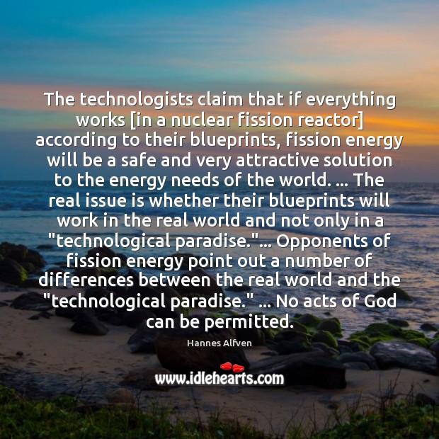 The technologists claim that if everything works [in a nuclear fission reactor] Hannes Alfven Picture Quote