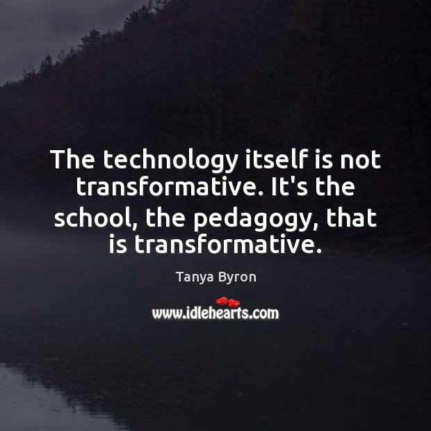 The technology itself is not transformative. It’s the school, the pedagogy, that Tanya Byron Picture Quote