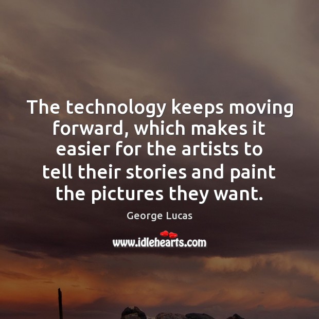The technology keeps moving forward, which makes it easier for the artists George Lucas Picture Quote