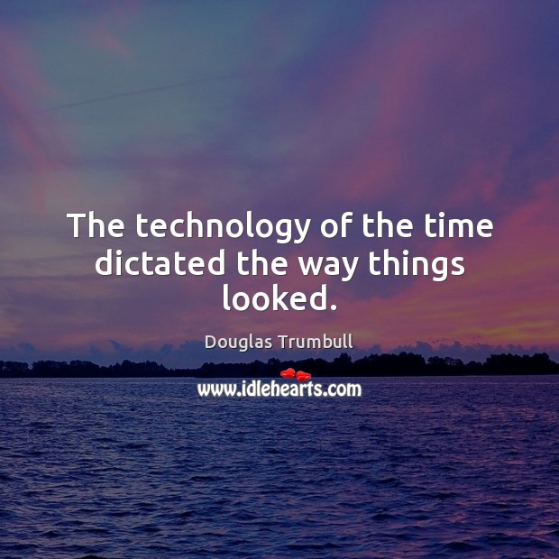 The technology of the time dictated the way things looked. Douglas Trumbull Picture Quote