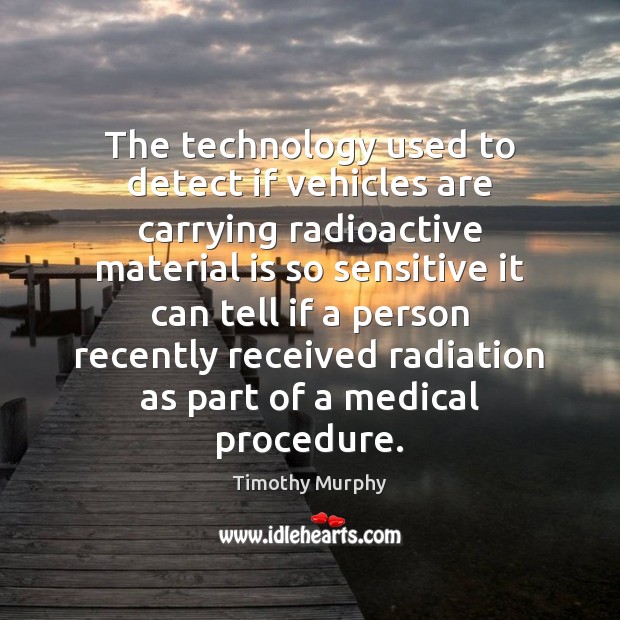 The technology used to detect if vehicles are carrying radioactive material is Medical Quotes Image