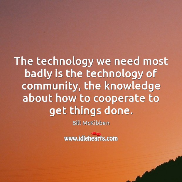 The technology we need most badly is the technology of community, the Bill McKibben Picture Quote
