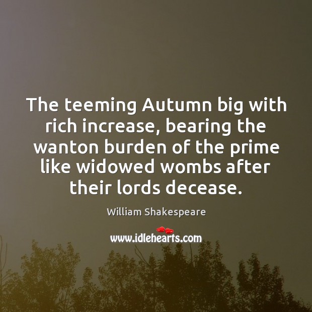 The teeming Autumn big with rich increase, bearing the wanton burden of Image